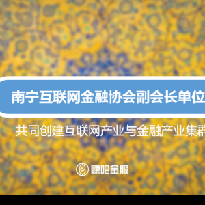 赚吧金服跻身南宁市互联网金融行业协会副会长单位