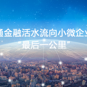 金谷财行：疏通金融活水流向小微企业的“最后一公里”
