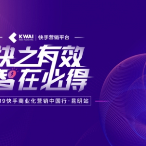 2019快手商业化营销中国行点亮昆明，探寻短视频社交商业升级之路