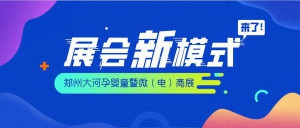 2020郑州大河孕婴童暨微（电）商展重磅打造展会新模式！