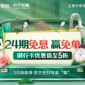 苏宁金融3月助你焕新 最高24期免息加满减再度来袭