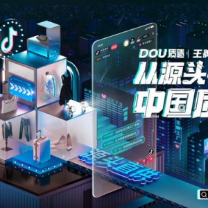 抖音电商助服饰制造业转型 推“王牌工厂”项目助工厂走向品牌化