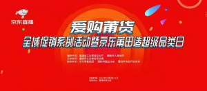 ”爱购莆货”全域促销系列活动暨京东莆田造超级品类日系列活动
