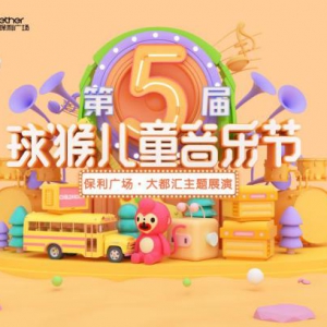 重磅来袭！第五届球猴儿童音乐节首次主题展演将在保利广场·大都汇开启