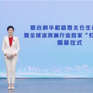 联合利华和路雪太仓“灯塔工厂”举办线上揭幕仪式 引领冰淇淋行业高质量可持续发展