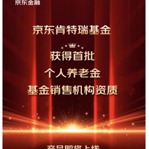 首批个人养老金销售机构名录出炉，京东肯特瑞获验收通过