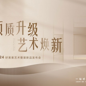 颜质升级 艺术焕新 | 2024好莱客艺术整装新品发布会圆满成功！