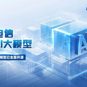 央企第一家！中国电信星辰AI大模型开源自研AI创新成果助推数字中国建设“正当时”