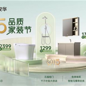 春日焕新正当时：安华卫浴315品质家装节重磅推出，福利满满引领家居新风尚
