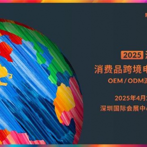 2025深圳消费品跨境电商展览会将重磅启幕：一站式采购平台链接全球资源