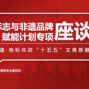 共启“十五五”时期文商旅融合新篇：地理标志与非遗品牌赋能计划专项座谈会即将召开