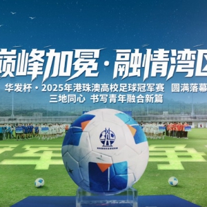 巅峰加冕・融情湾区！华发杯总决赛圆满落幕 三地同心书写青年融合新篇
